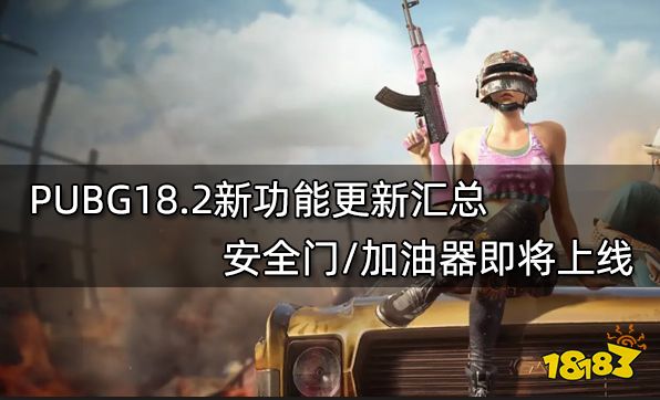 PUBG18.2新功能更新汇总 安全门/加油器即将上线