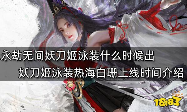 永劫无间妖刀姬泳装什么时候出 妖刀姬泳装热海白珊上线时间介绍