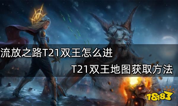 流放之路T21双王怎么进 T21双王地图获取方法