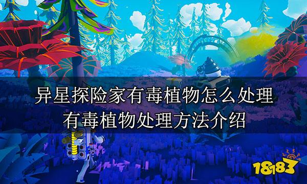 异星探险家有毒植物怎么处理 有毒植物处理方法介绍