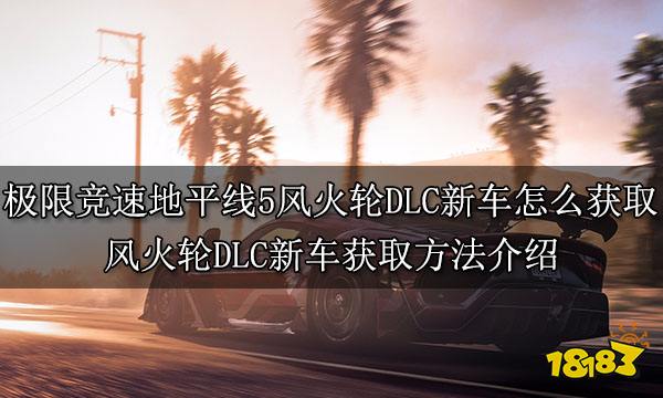 极限竞速地平线5风火轮DLC新车怎么获取 风火轮DLC新车获取方法介绍