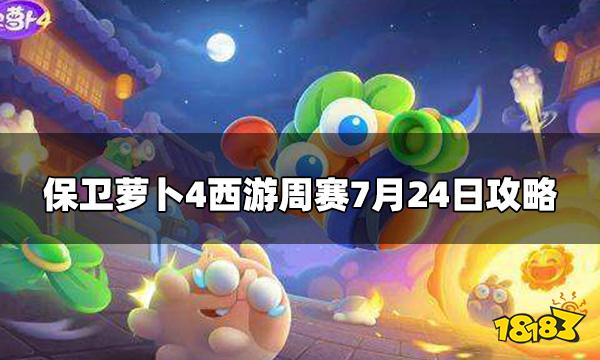 保卫萝卜4周赛7.24怎么打 西游周赛7月24日攻略