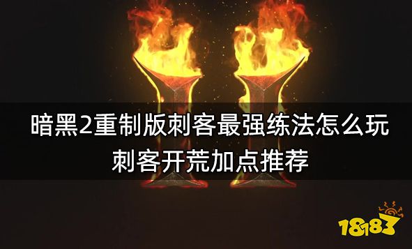 暗黑2重制版刺客最强练法怎么玩 刺客开荒加点推荐
