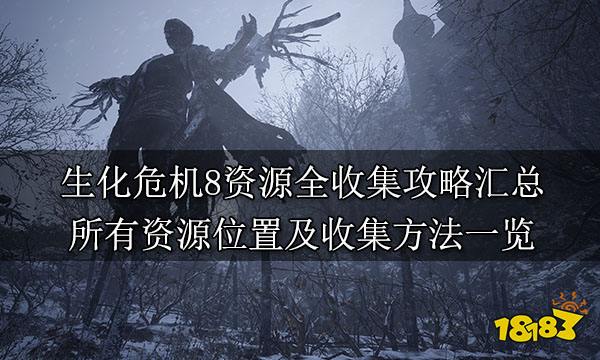 生化危机8资源全收集攻略汇总 所有资源位置及收集方法一览