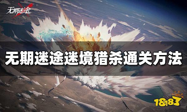 无期迷途迷境猎杀怎么过 迷境猎杀通关方法介绍