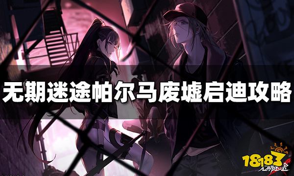 无期迷途帕尔马废墟启迪怎么过 过关方法攻略分享