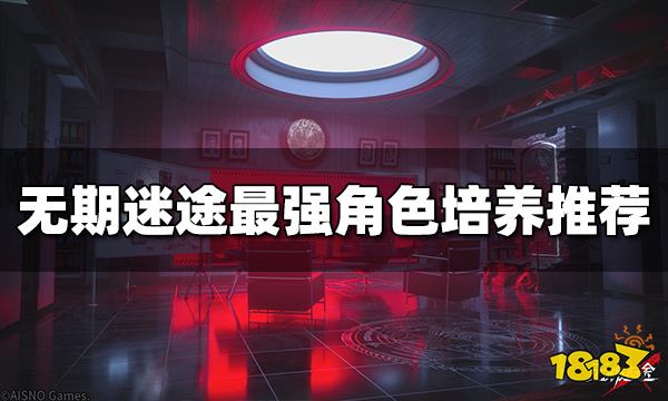 无期迷途角色培养哪个最强 最强角色培养推荐