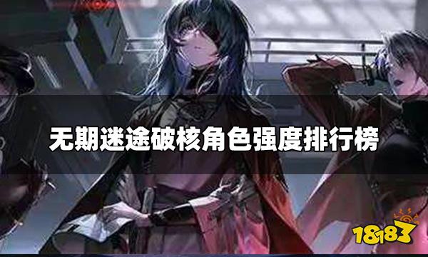 无期迷途破核角色强度 破核角色强度排行榜