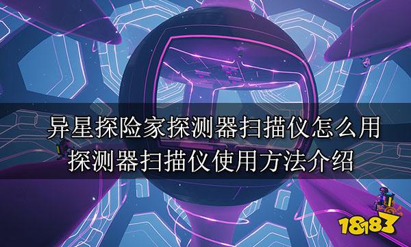 异星探险家探测器扫描仪怎么用 探测器扫描仪使用方法介绍