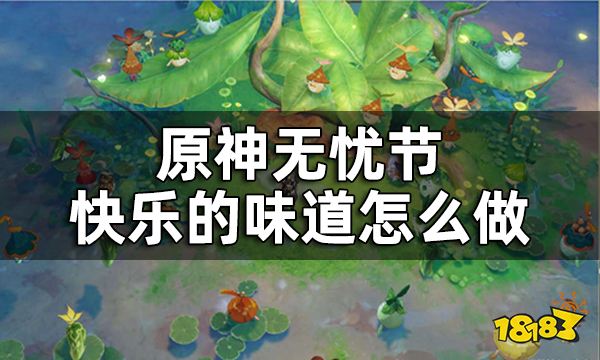 原神快乐的味道任务攻略 无忧节快乐的味道怎么做