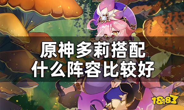 原神多莉配队推荐 多莉搭配什么阵容比较好