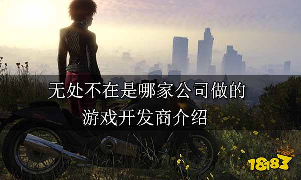 无处不在是哪家公司做的 游戏开发商介绍