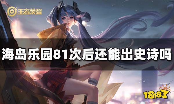 王者荣耀海岛乐园81次后还能出史诗吗 海岛乐园刷新规则