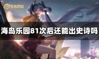 王者荣耀海岛乐园81次后还能出史诗吗 海岛乐园刷新规则