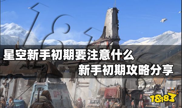 星空新手初期要注意什么 新手初期攻略分享