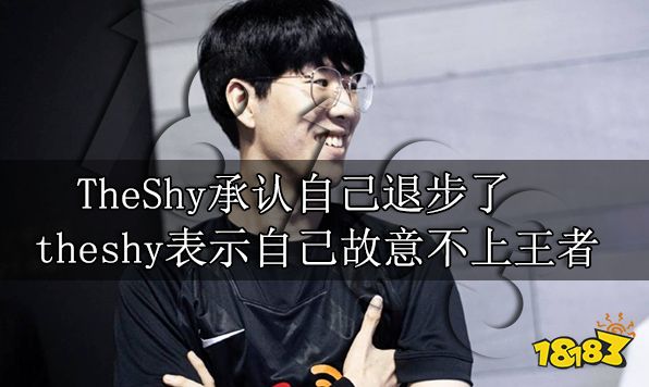 TheShy承认自己退步了 theshy表示自己故意不上王者