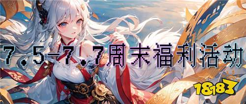 7.5-7.7周末福利活动:限时返利,让你无压力!高福利,让你不用肝!