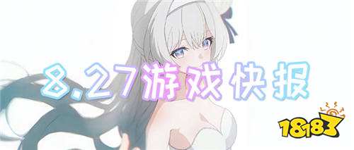 8.27游戏快报|游戏的真正的快乐,在于白嫖福利的多与少!
