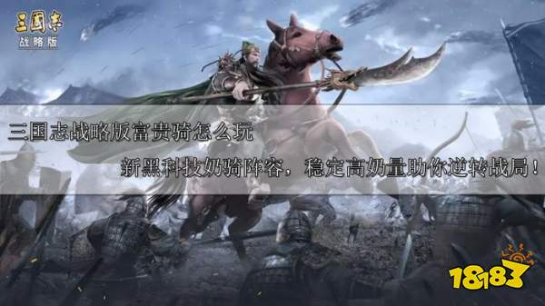 三国志战略版富贵骑怎么玩 新黑科技奶骑阵容