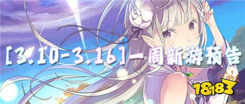 [3.10-3.16]一周新游预告：新游早知道，福利早先享！