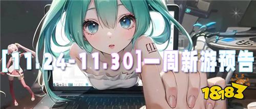 [11.24-11.30]一周新游预告：bt新游首发福利加码，满级战力轻松拿！