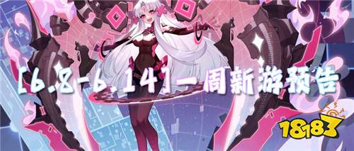 [6.8-6.14]一周新游预告：新游抢先知！开服福利抢先享！
